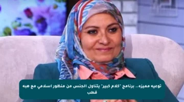 توعية مميزة.. برنامج “كلام كبير” يتناول الجنس من منظور إسلامي مع هبة قطب